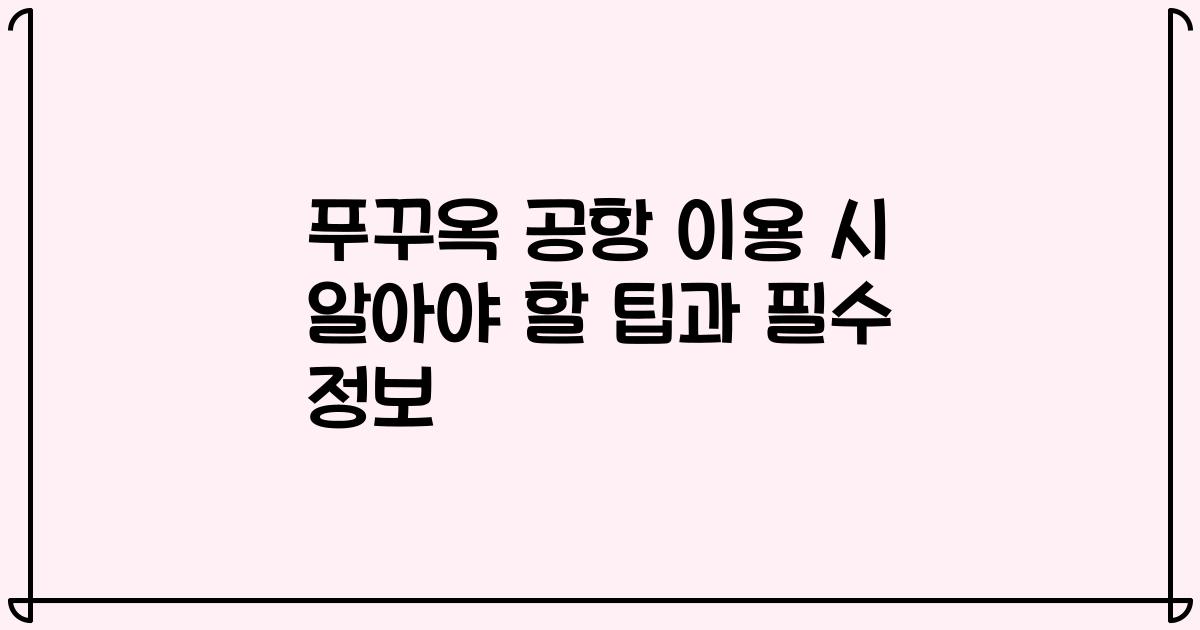 푸꾸옥 공항 이용 시 알아야 할 팁과 필수 정보