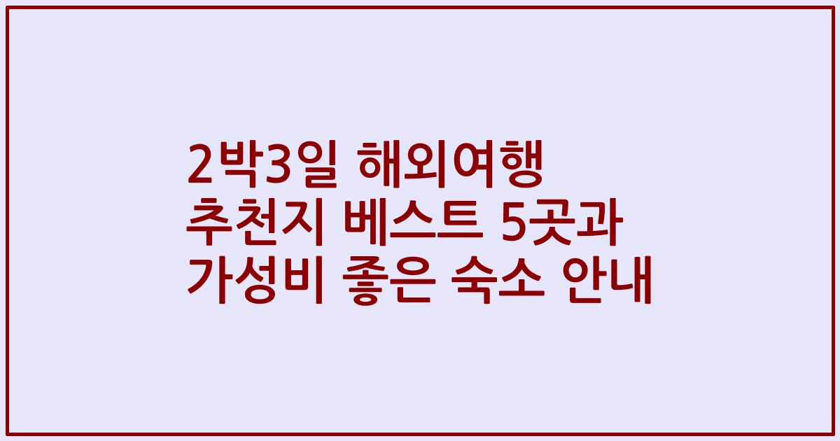 2박3일 해외여행 추천지 베스트 5곳과 가성비 좋은 숙소 안내