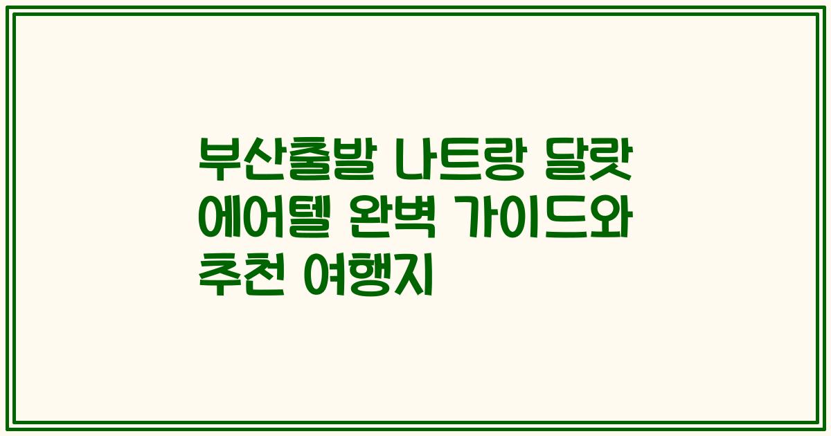 부산출발 나트랑 달랏 에어텔 완벽 가이드와 추천 여행지