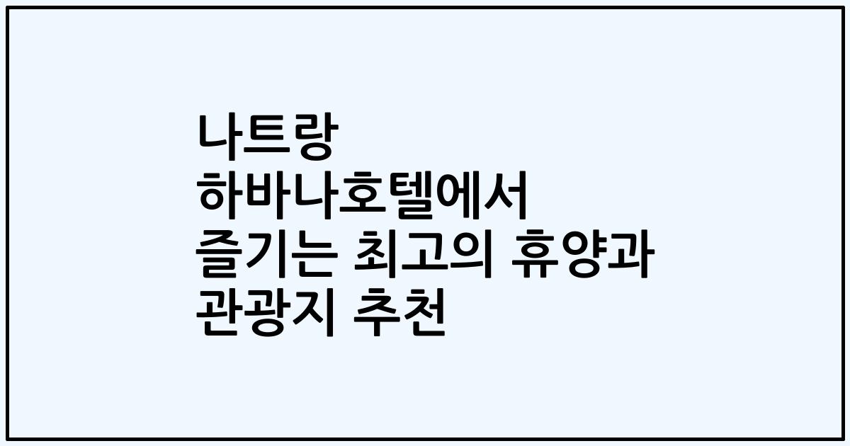 나트랑 하바나호텔에서 즐기는 최고의 휴양과 관광지 추천