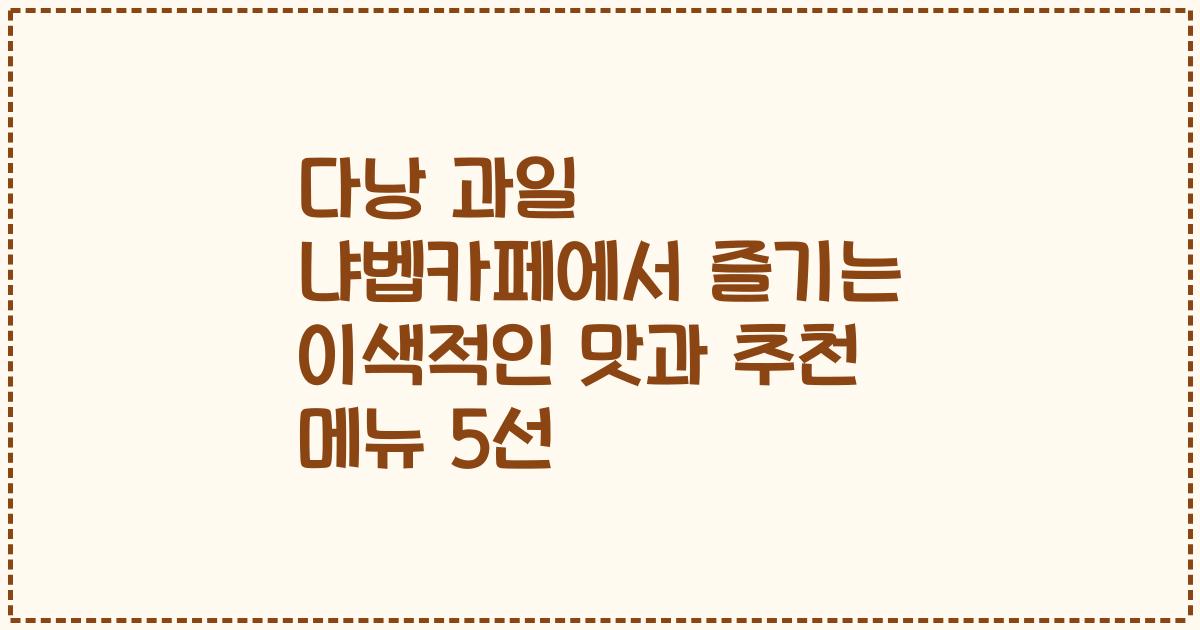 다낭 과일 냐벱카페에서 즐기는 이색적인 맛과 추천 메뉴 5선