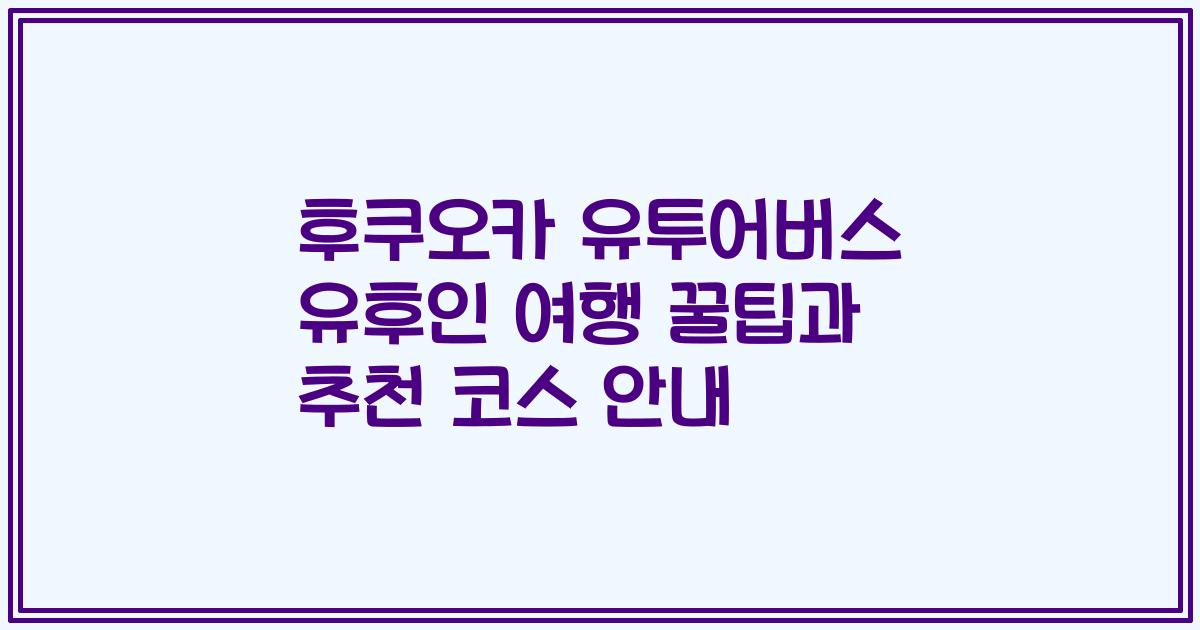 후쿠오카 유투어버스 유후인 여행 꿀팁과 추천 코스 안내