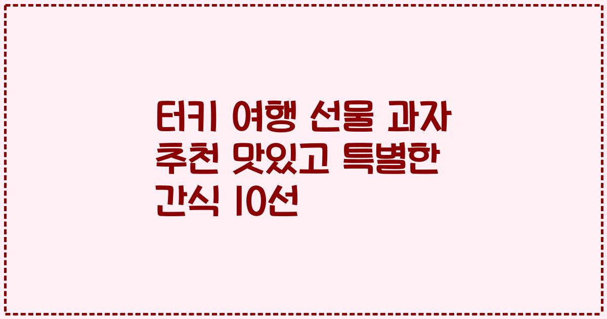 터키 여행 선물 과자 추천 맛있고 특별한 간식 10선