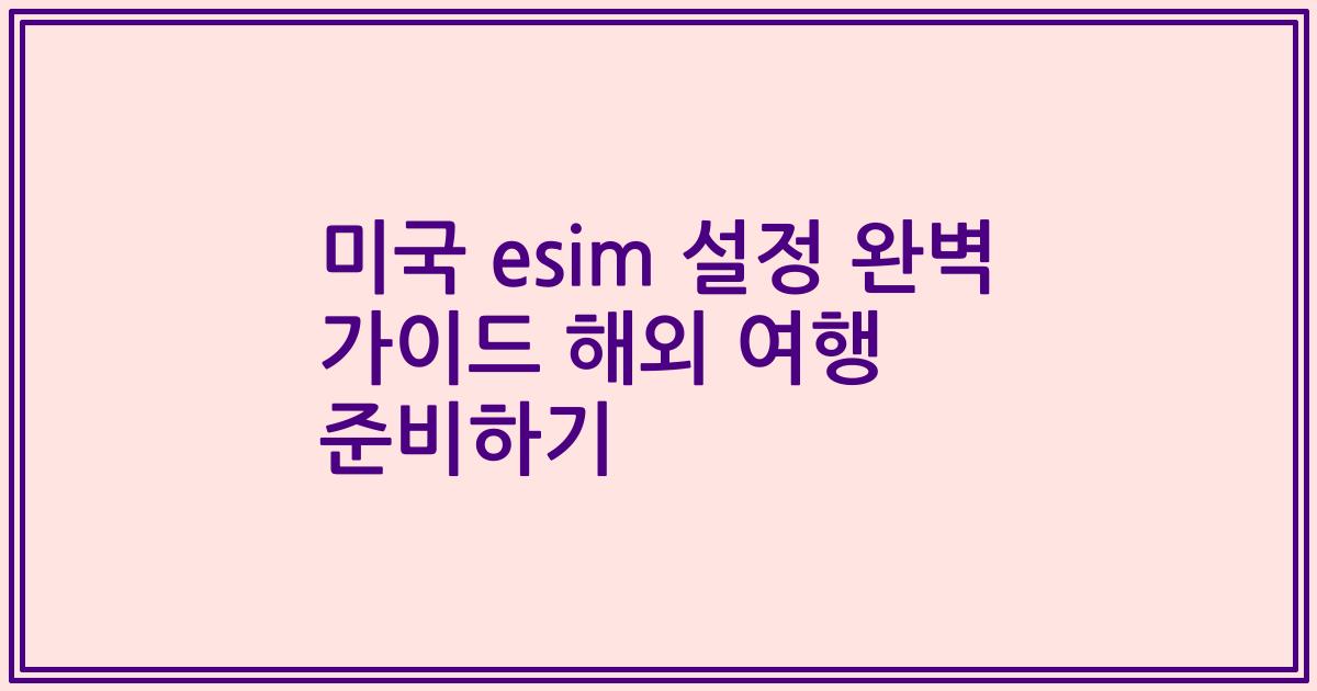 미국 esim 설정 완벽 가이드 해외 여행 준비하기
