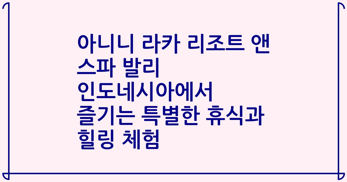 아니니 라카 리조트 앤 스파 발리 인도네시아에서 즐기는 특별한 휴식과 힐링 체험