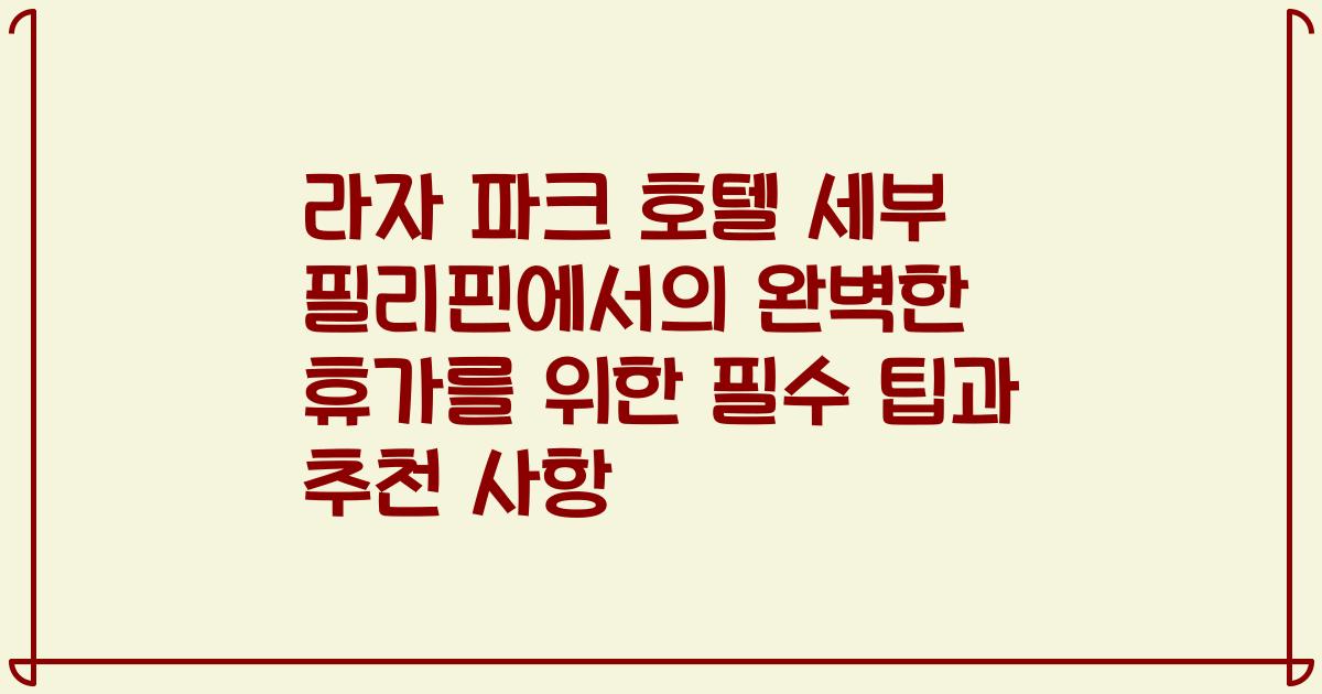 라자 파크 호텔 세부 필리핀에서의 완벽한 휴가를 위한 필수 팁과 추천 사항
