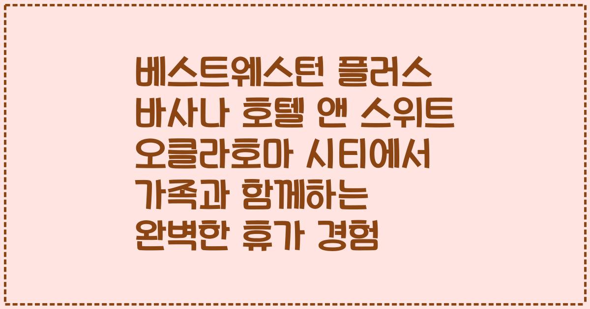 베스트웨스턴 플러스 바사나 호텔 앤 스위트 오클라호마 시티에서 가족과 함께하는 완벽한 휴가 경험