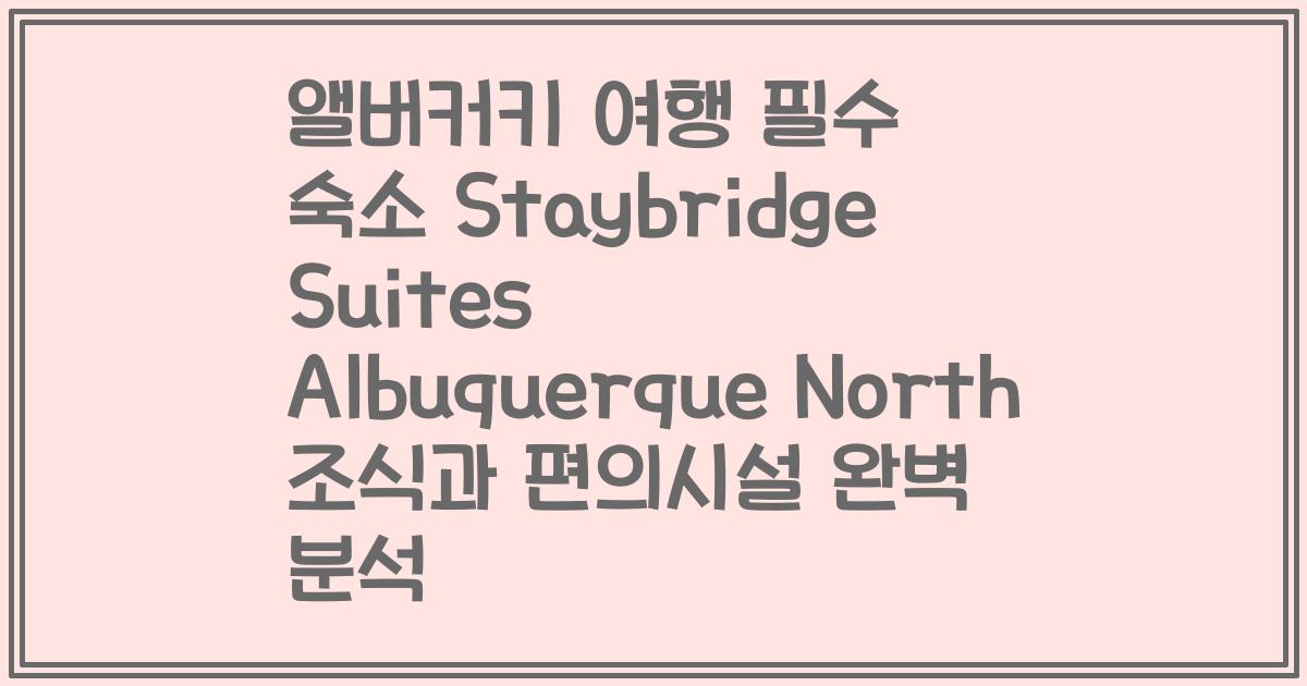앨버커키 여행 필수 숙소 Staybridge Suites Albuquerque North 조식과 편의시설 완벽 분석