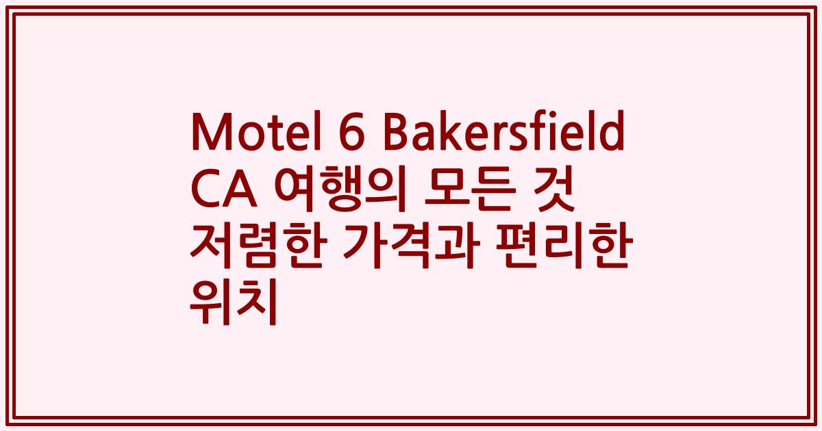 Motel 6 Bakersfield CA 여행의 모든 것 저렴한 가격과 편리한 위치