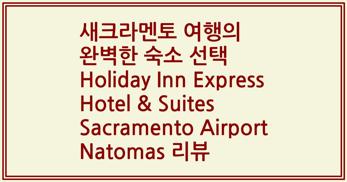 새크라멘토 여행의 완벽한 숙소 선택 Holiday Inn Express Hotel & Suites Sacramento Airport Natomas 리뷰