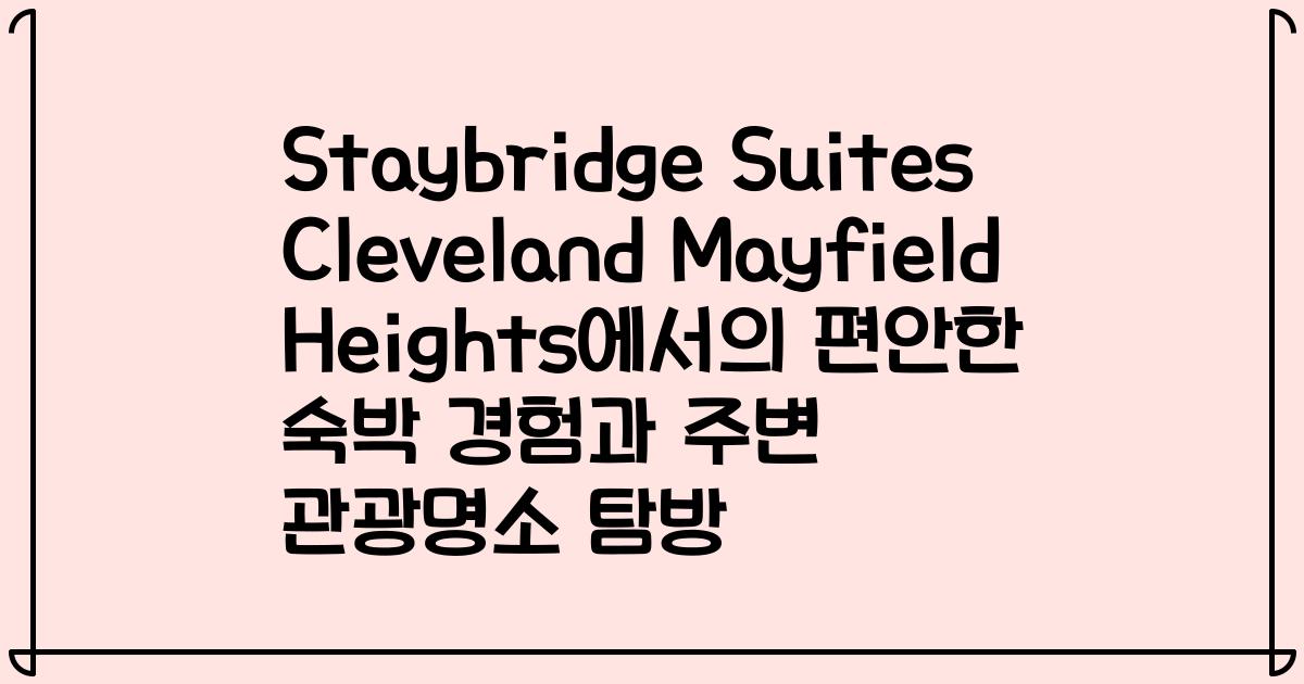 Staybridge Suites Cleveland Mayfield Heights에서의 편안한 숙박 경험과 주변 관광명소 탐방